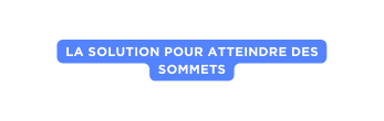 La solution pour atteindre des sommets